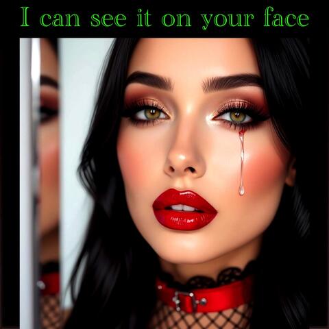 I can see it on your face