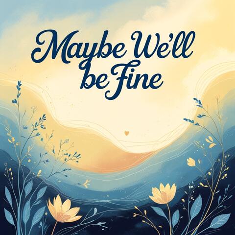 Maybe We'll Be Fine