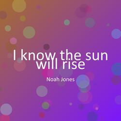 I know the sun will rise