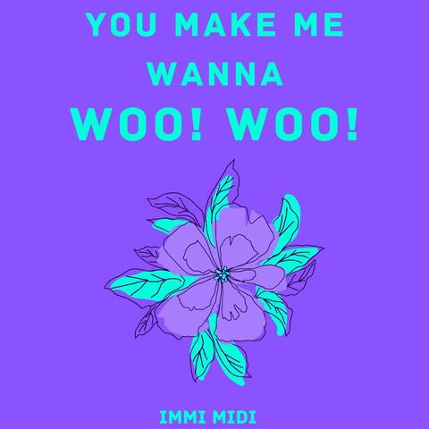 You Make Me Wanna (Woo! Woo!)