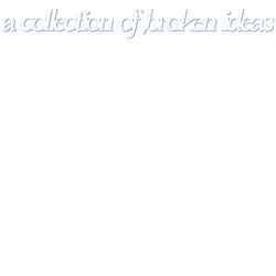 A Collection Of Broken Ideas (Side A)