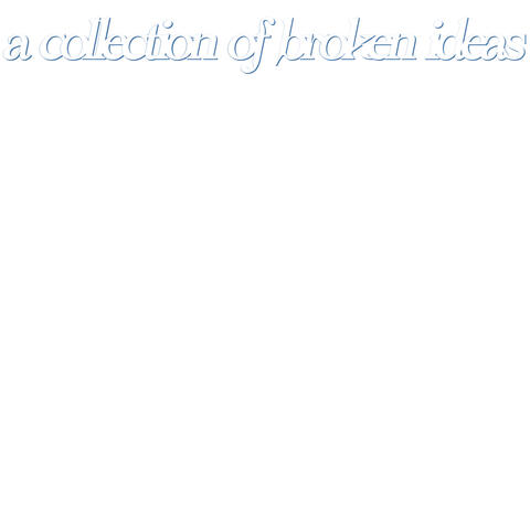 A Collection Of Broken Ideas