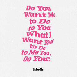 Do You Want Me to Do to You What I Want You to Do to Me Too, Do You?