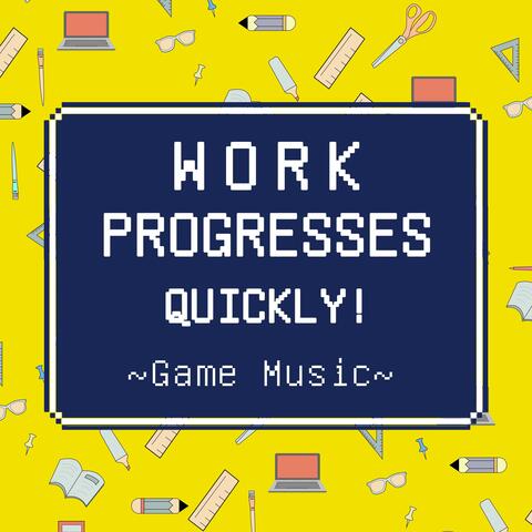 Work Progresses Quickly! ~Game Music~