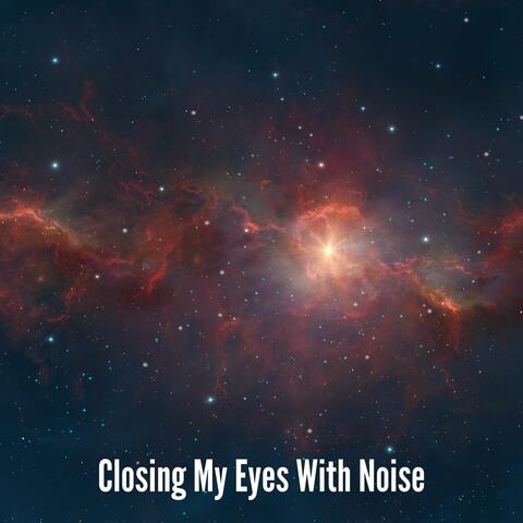 Closing My Eyes With Noise