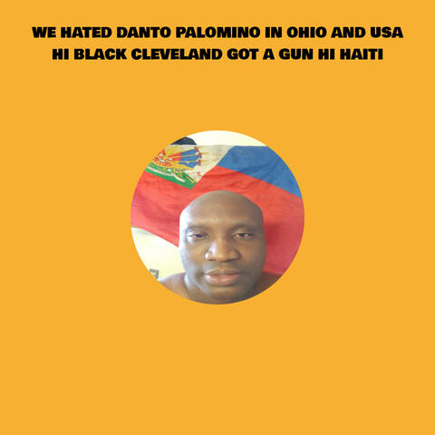 WE HATED DANTO PALOMINO IN OHIO AND USA HI BLACK CLEVELAND GOT A GUN HI HAITI