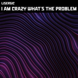 I Am Crazy What's The Problem