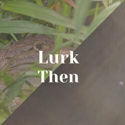 Lurk Then