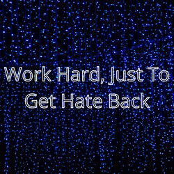 Work Hard, Just To Get Hate Back