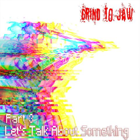 Grind to Jaw Part 3 Let's Talk About Something