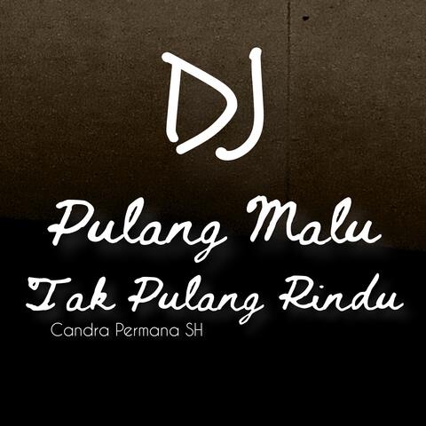 Dj - Pulang Malu Tak Pulang Rindu
