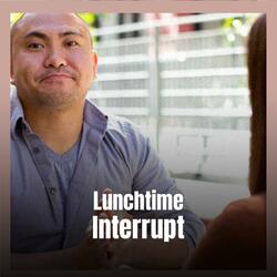Lunchtime Interrupt
