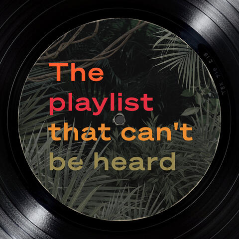 The playlist that can’t be heard