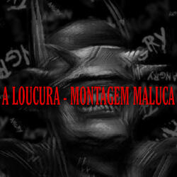 A Loucura - Montagem Maluca