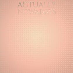 Actually Nowadays