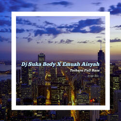 Dj Suka Body X Emuah Aisyah Terbaru Full Bass