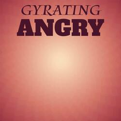 Gyrating Angry