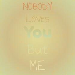 Nobody Loves You But Me