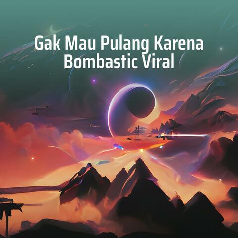 Gak Mau Pulang Karena Bombastic Viral
