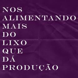 Nos Alimentando Mais do Lixo Que Dá Produção