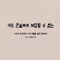 40. 찬송으로 보답할 수 없는