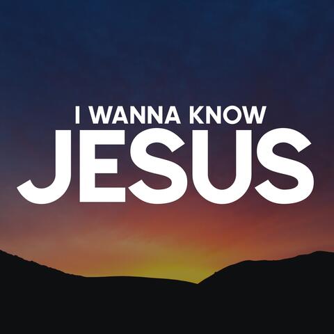 I Wanna Know Jesus