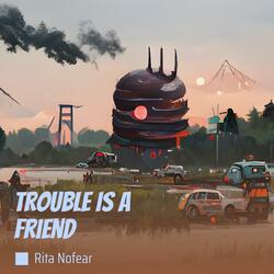 Trouble Is a Friend