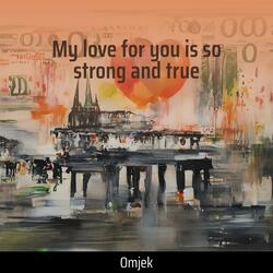 My Love for You Is so Strong and True
