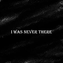 i was never there