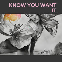 Know You Want It