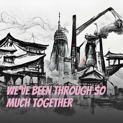We've Been Through so Much Together
