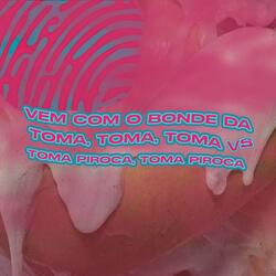 Vem Com o Bonde da Toma, Toma, Toma Vs Toma Piroca, Toma Piroca