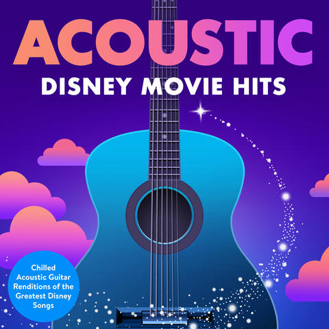 Acoustic Disney Movie Hits : Chilled Acoustic Guitar Renditions of the Greatest Disney Songs