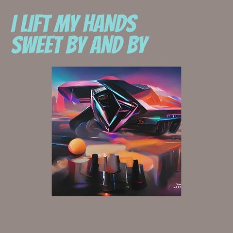 I Lift My Hands Sweet by and By