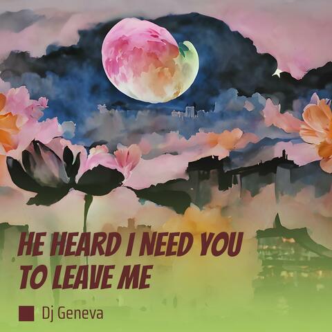 He Heard I Need You to Leave Me