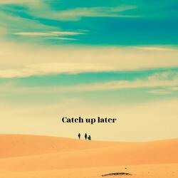 Catch up later