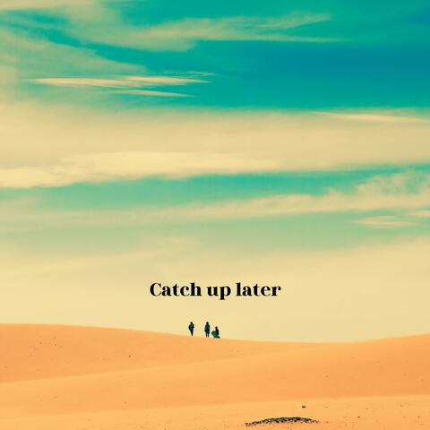 Catch up later