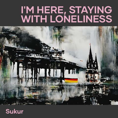 I'm Here, Staying with Loneliness