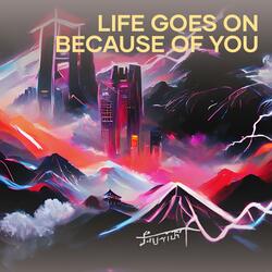 Life Goes on Because of You