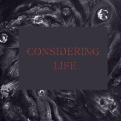 CONSIDERING LIFE
