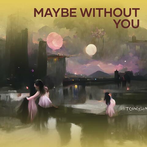 Maybe Without You