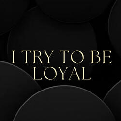 I Try to Be Loyal