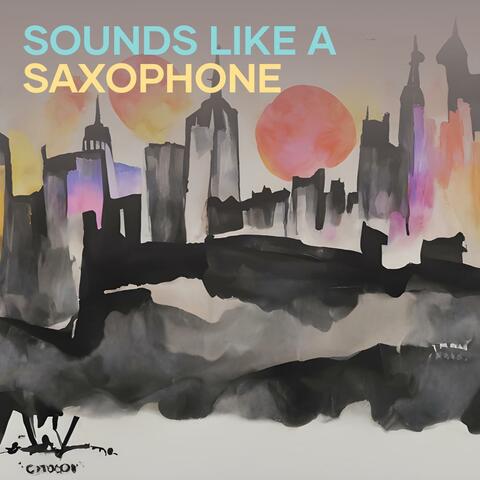 Sounds Like a Saxophone