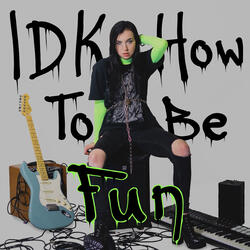 IDK How To Be Fun