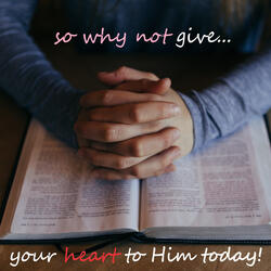 So Why Not Give Your Heart to Him Today?