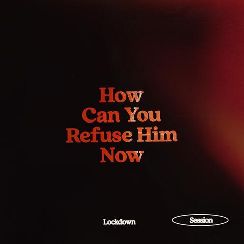 How Can You Refuse Him Now? (Lockdown Session)