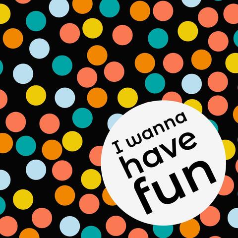 I Wanna Have Fun