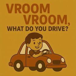 Vroom Vroom, What Do You Drive