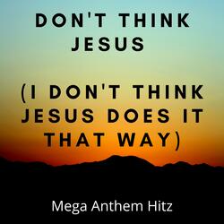 Don't Think Jesus (I don't think Jesus does it that way)