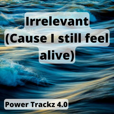 Irrelevant (Cause I still feel alive)